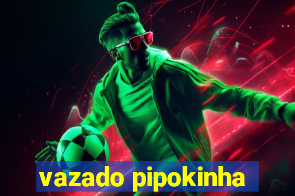 vazado pipokinha